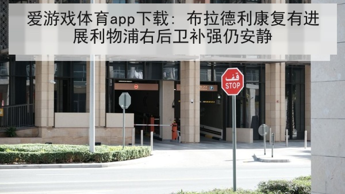 爱游戏体育app下载: 布拉德利康复有进展利物浦右后卫补强仍安静