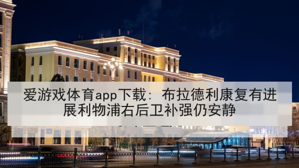 爱游戏体育app下载: 布拉德利康复有进展利物浦右后卫补强仍安静