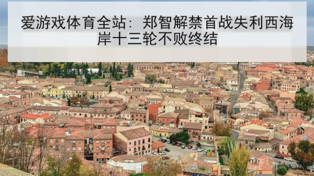爱游戏体育全站: 郑智解禁首战失利西海岸十三轮不败终结