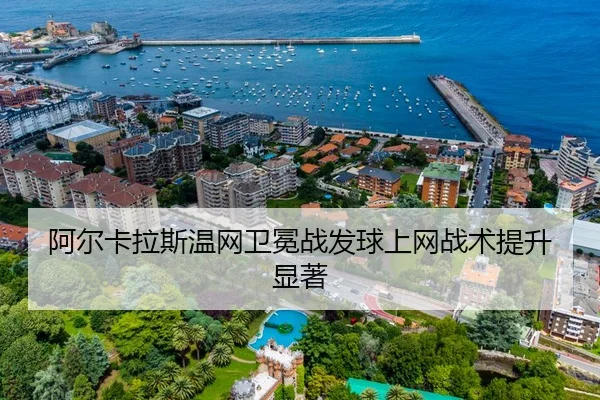 阿尔卡拉斯温网卫冕战发球上网战术提升显著