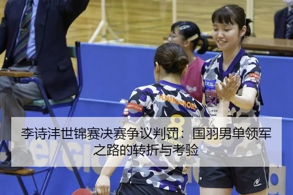 李诗沣世锦赛决赛争议判罚：国羽男单领军之路的转折与考验