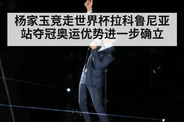 杨家玉竞走世界杯拉科鲁尼亚站夺冠奥运优势进一步确立