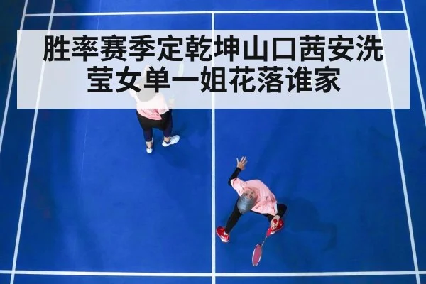 胜率赛季定乾坤山口茜安洗莹女单一姐花落谁家
