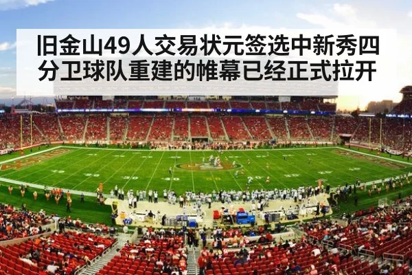 旧金山49人交易状元签选中新秀四分卫球队重建的帷幕已经正式拉开