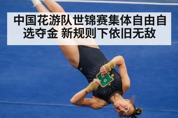 中国花游队世锦赛集体自由自选夺金 新规则下依旧无敌